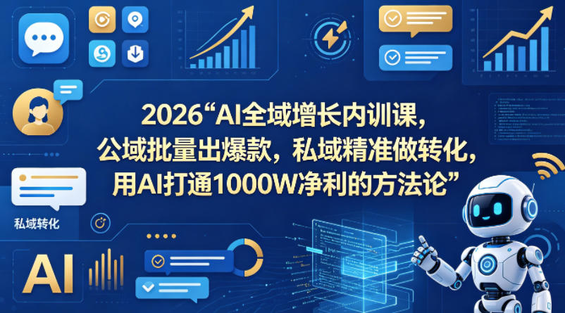 2026AI全域增长内训课，公域批量出爆款，私域精准做转化，用AI打通1000W净利的方法论(更新)-创课坊