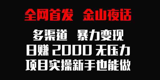(9076期)全网首发,金山夜话多渠道暴力变现,日赚2000无压力,项目实操新手也能做