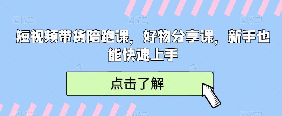 短视频带货陪跑课,好物分享课,新手也能快速上手