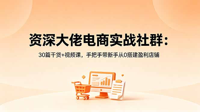 资深大佬电商实战社群：30篇干货+视频课，手把手带新手从0搭建盈利店铺-创课坊