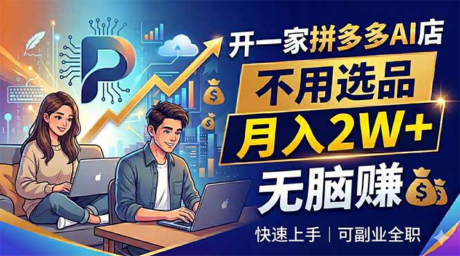 开一家拼多多AI店，不用选品，月入2W+，无脑赚，可副业全职-创课坊