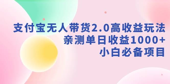 (9018期)支付宝无人带货2.0高收益玩法,亲测单日收益1000+,小白必备项目