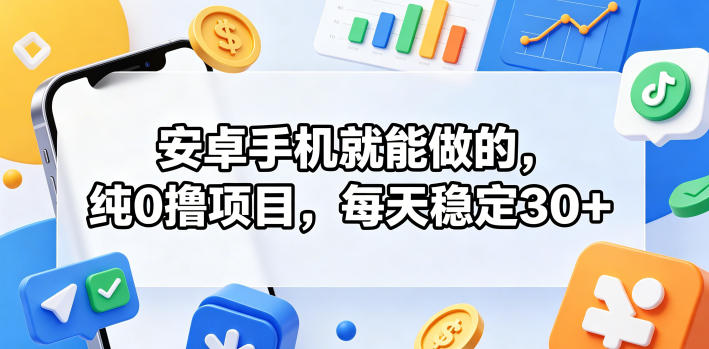 安卓手机就能做的，纯0撸项目，每天稳定30+-创课坊