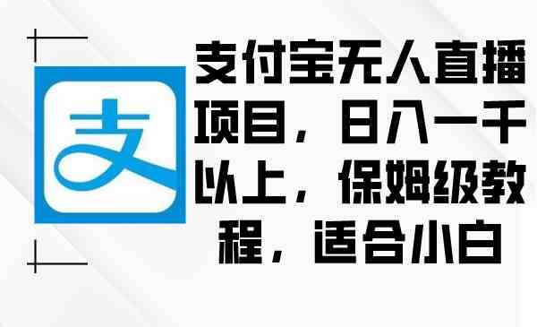 (8969期)支付宝无人直播项目,日入一千以上,保姆级教程,适合小白