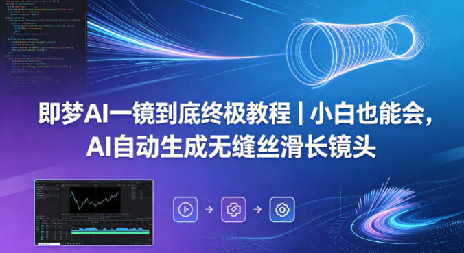 即梦AI一镜到底终极教程｜小白也能会，AI自动生成无缝丝滑长镜头-创课坊
