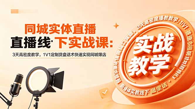 同城实体直播线下实战课：3天高密度教学，1V1定制货盘话术快速实现同城爆店-创课坊