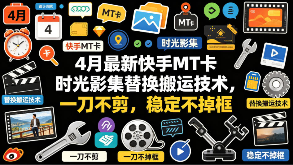 4月最新快手MT卡时光影集替换搬运技术，一刀不剪，稳定不掉框-创课坊