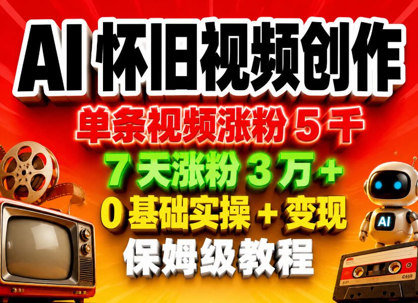 AI怀旧视频创作，单条视频涨粉5千，7天涨粉3W+，0基础实操+变现保姆级教程-创课坊
