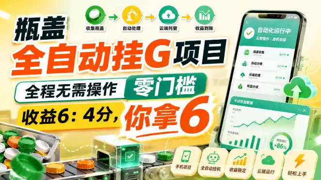 瓶盖全自动挂G项目,全程无需操作,零门槛,收益(因人而异,不承诺收益)6:4分,你拿6【揭秘】