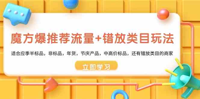 (8979期)魔方·爆推荐流量+错放类目玩法:适合应季半标品,非标品,年货,节庆产…
