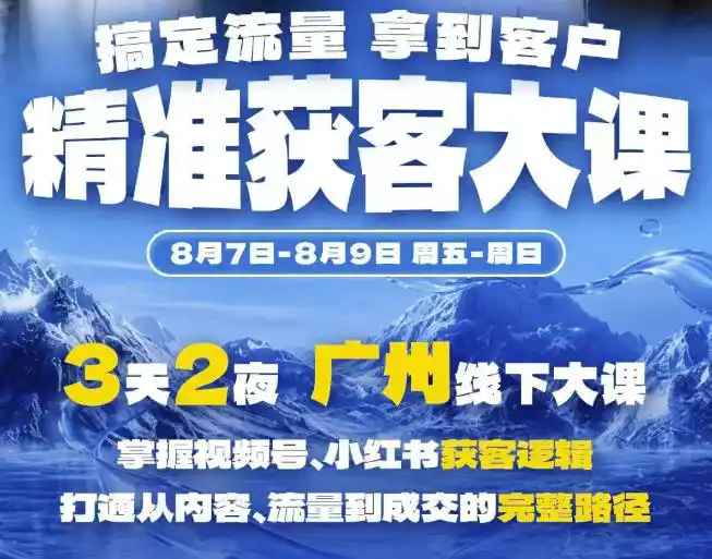 精准获客实战大课，掌握视频号、小红书获客逻辑，打通从内容、流量到成交的完整路径(广州站8.7-9)