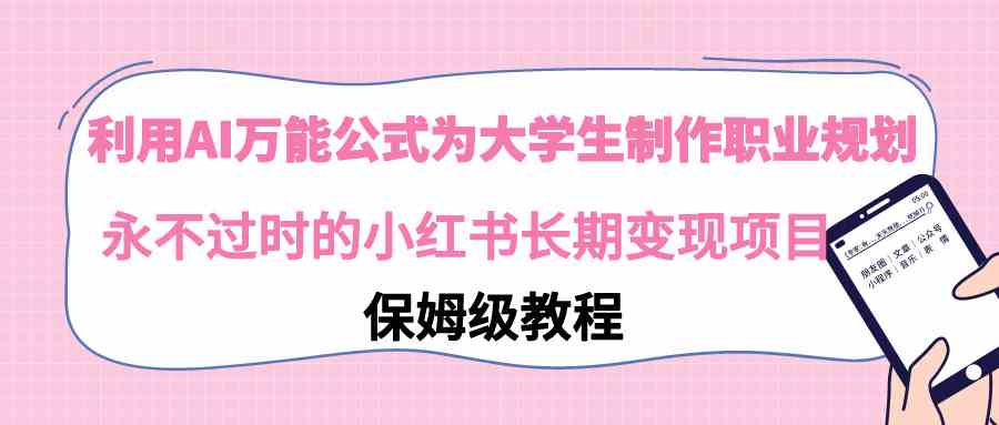 (9000期)利用AI万能公式为大学生制作职业规划,永不过时的小红书长期变现项目