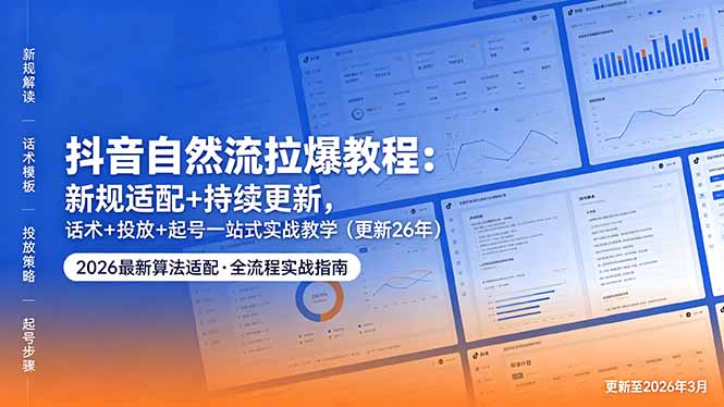 抖音自然流拉爆教程：新规适配+持续更新，话术+投放+起号一站式实战教学(更新26年5月11-创课坊