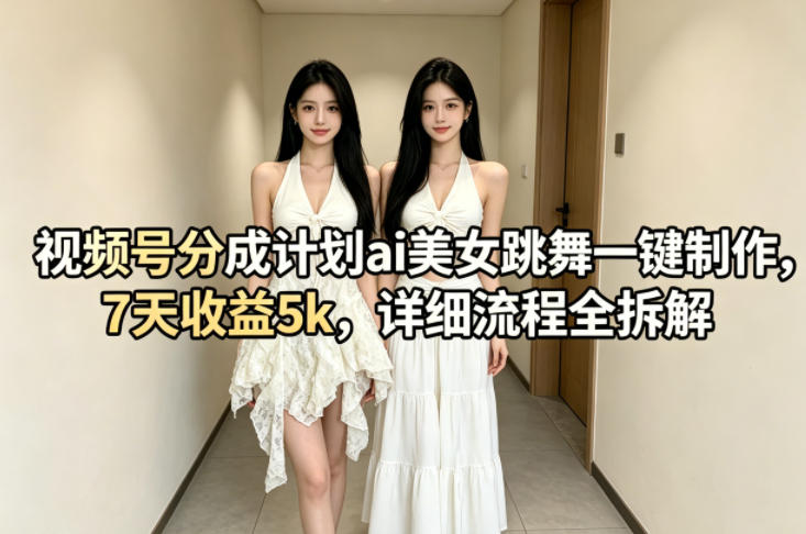 视频号分成计划ai美女跳舞一键制作，7天收益5k，详细流程全拆解-创课坊