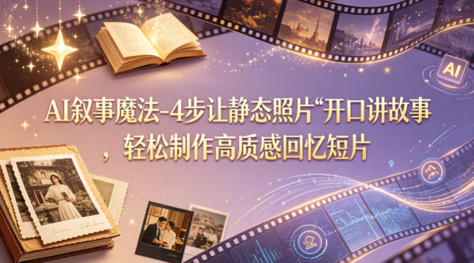 AI叙事魔法-4步让静态照片“开口讲故事”，轻松制作高质感回忆短片-创课坊