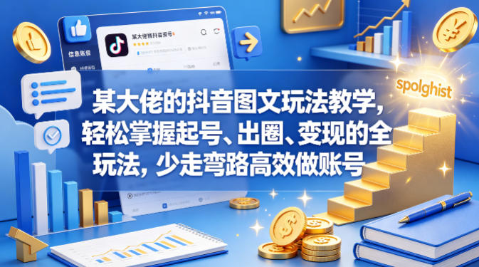 某大佬的抖音图文玩法教学，轻松掌握起号、出圈、变现的全套玩法，少走弯路高效做账号-创课坊