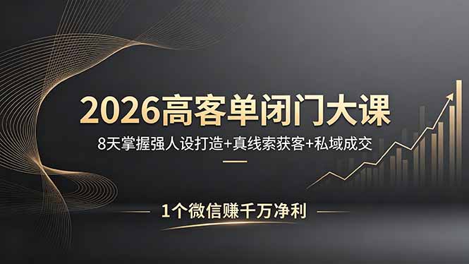2026高客单闭门大课，8 天掌握强人设打造 + 真线索获客 + 私域成交，1 个微信赚千万净利-创课坊