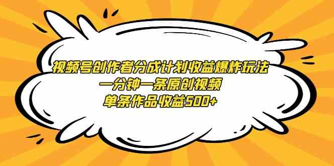 (9107期)视频号创作者分成计划收益爆炸玩法,一分钟一条原创视频,单条作品收益500+