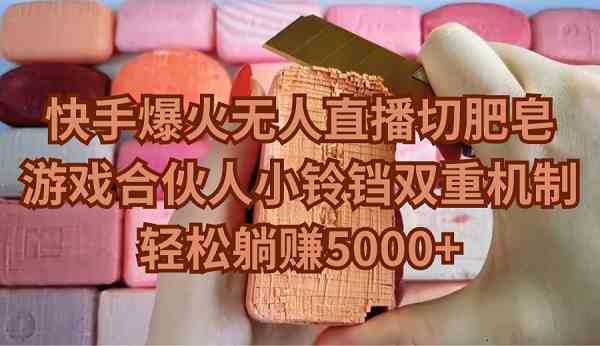 (9177期)快手爆火无人直播切肥皂,游戏合伙人小铃铛双重机制,轻松躺赚5000+
