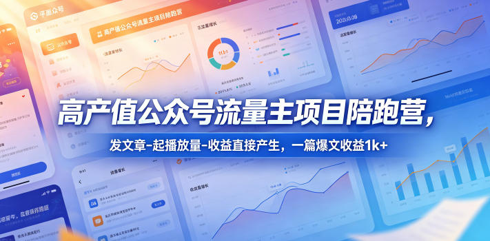 高产值公众号流量主项目陪跑营，发文章-起播放量-收益直接产生，一篇爆文收益1k+-创课坊