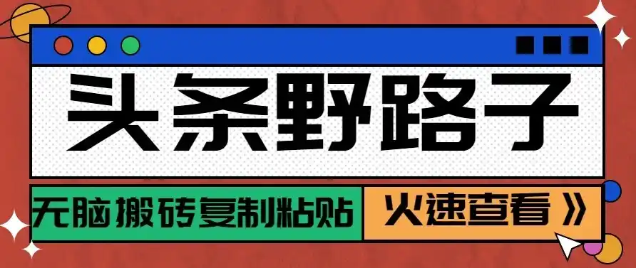 头条号野路子玩法，零成本起号无脑搬砖复制粘贴，普通人稳稳月入（因人而异，不承诺收益）过万