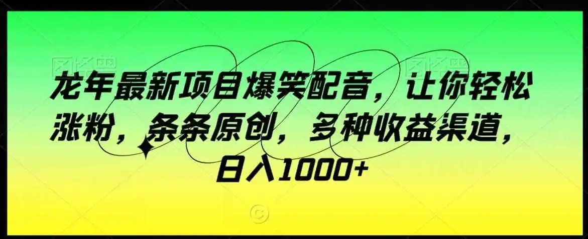 龙年最新项目爆笑配音，让你轻松涨粉，条条原创，多种收益（因人而异，不承诺收益）渠道，日入（因人而异，不承诺收益）1000+【揭秘】
