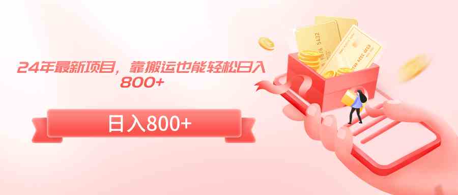 (9039期)24年最新项目,靠搬运也能轻松日入800+