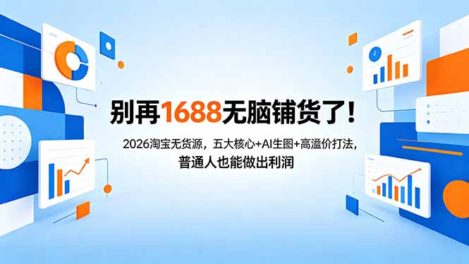 别再1688无脑铺货了！2026淘宝无货源，五大核心+AI生图+高溢价打法，普通人也能做出利润-创课坊