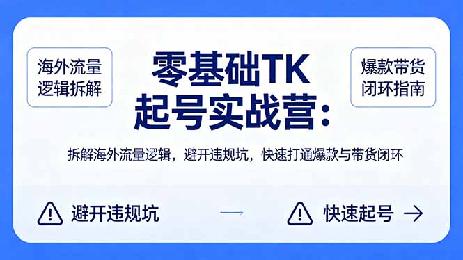 零基础 TK 起号实战营：拆解海外流量逻辑，避开违规坑，快速打通爆款与带货闭环-创课坊