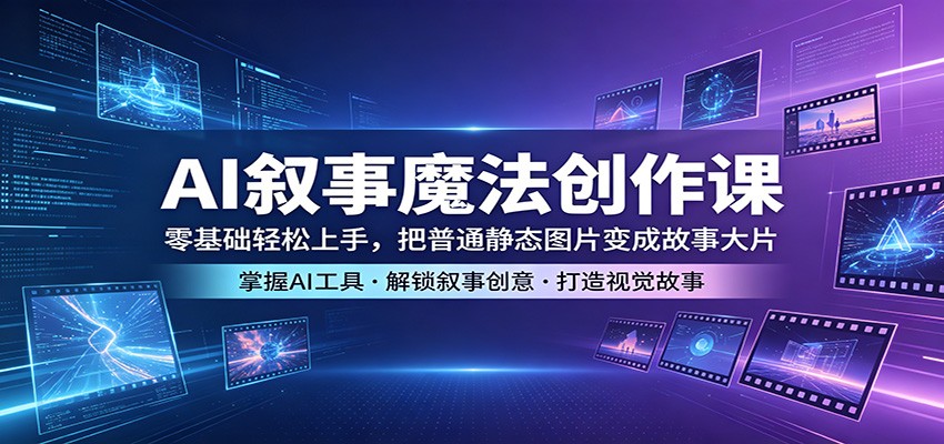 AI叙事魔法创作课：零基础轻松上手，把普通静态图片变成故事大片-创课坊