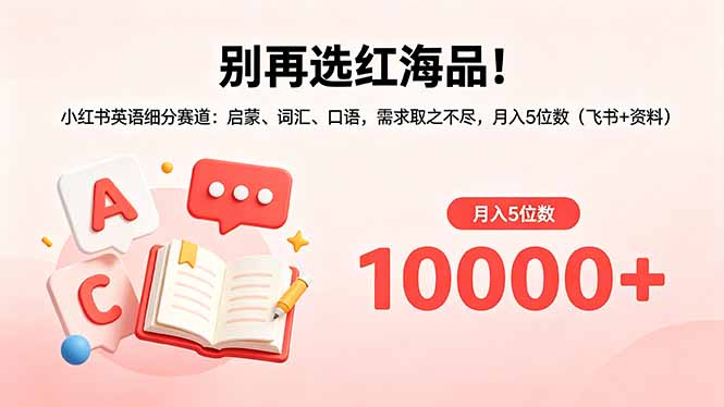 别再选红海品！小红书英语细分赛道：启蒙、词汇、口语，需求取之不尽，月入5位数(飞书+资料-创课坊