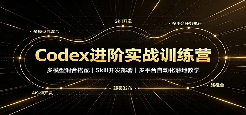 Codex进阶实战训练营:多模型混合搭配,Skill开发部署,多平台自动化落地教学-创课坊