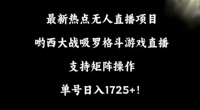 最新热点无人直播项目,哟西大战吸罗格斗游戏直播,支持矩阵操作,单号日入(因人而异,不承诺收益)1725+【揭秘】