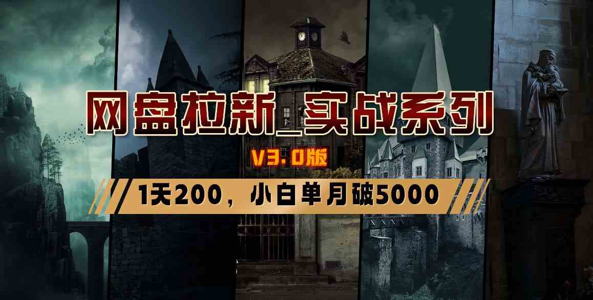 (8901期)网盘拉新_实战系列,小白单月破5K(v3.0版保姆级教程)