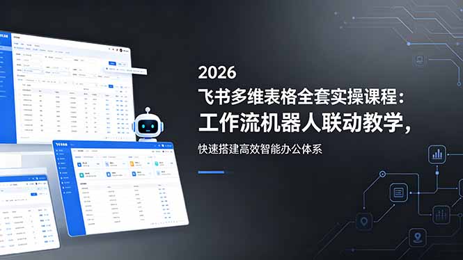 2026飞书多维表格全套实操课程：工作流机器人联动教学，快速搭建高效智能办公体系-创课坊