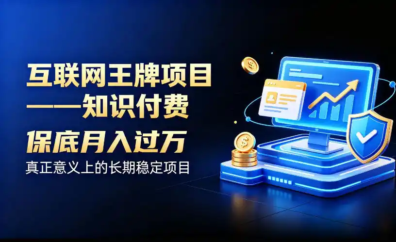 互联网王牌项目——知识付费,保底月入(因人而异,不承诺收益)过1W,真正意义上的长期稳定项目【揭秘】