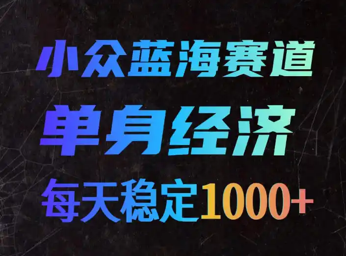小众蓝海赛道，单身经济，每天稳定1000+，新手友好、门槛极低【揭秘】-创课坊