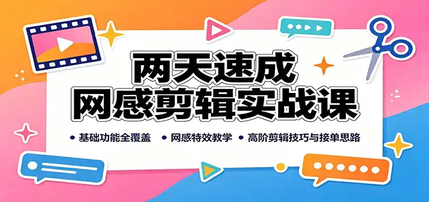 两天速成网感剪辑实战课:基础功能全覆盖,网感特效教学,高阶剪辑技巧与接单思路