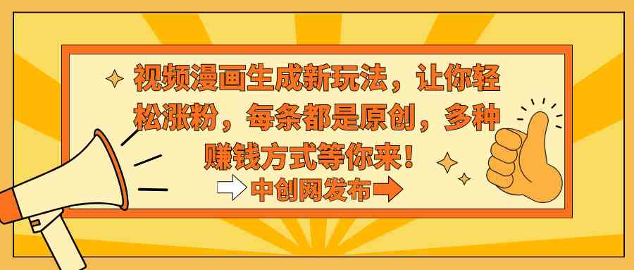 (8888期)视频漫画生成新玩法,让你轻松涨粉,每条都是原创,多种赚钱方式等你来!