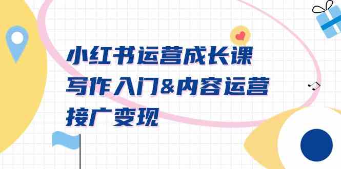 (9066期)小红书运营成长课,写作入门&内容运营&接广变现【文档课】