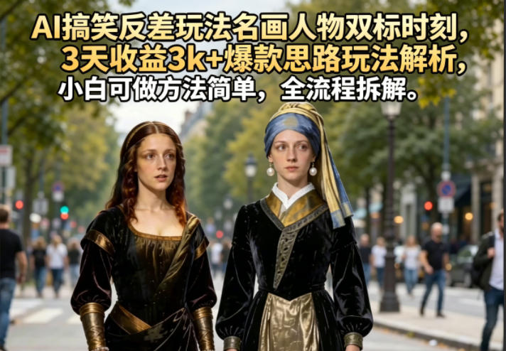 AI搞笑反差玩法名画人物双标时刻，3天收益3k+爆款思路玩法解析，小白可做方法简单，全流程拆解-创课坊