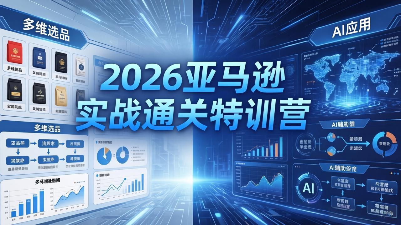 2026亚马逊实战通关特训营-26年4月30更新，多维选品+渐进式打法+AI应用，从0到1打造盈利店铺-创课坊