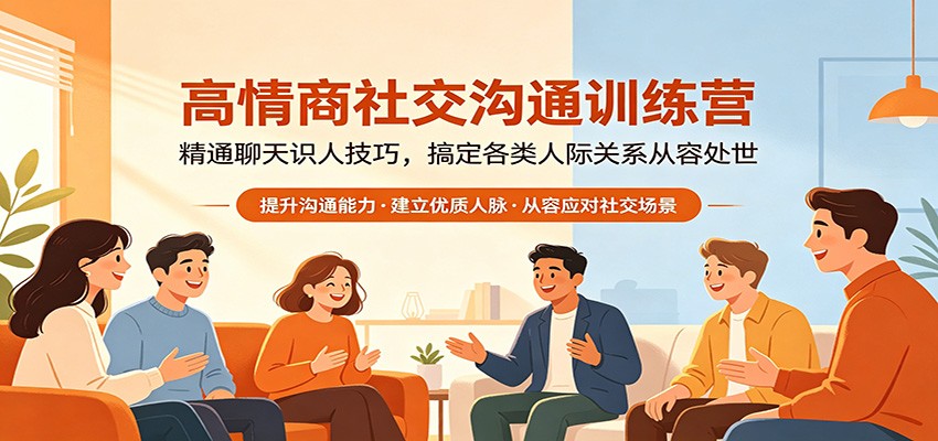 高情商社交沟通训练营：精通聊天识人技巧，搞定各类人际关系从容处世-创课坊