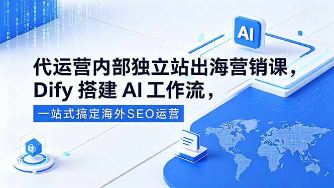 代运营内部独立站出海营销课，Dify搭建AI工作流，一站式搞定海外SEO运营-创课坊