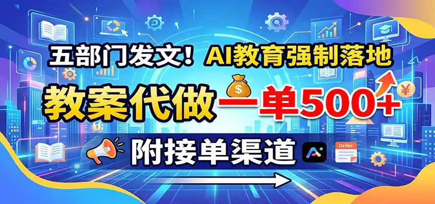 五部门发文！AI教育强制落地，教案代做一单500+，附接单渠道-创课坊