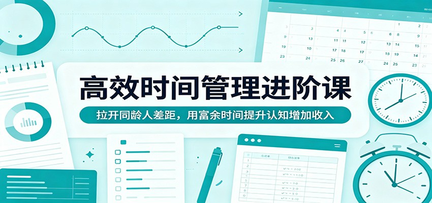 高效时间管理进阶课：拉开同龄人差距，用富余时间提升认知增加收入-创课坊