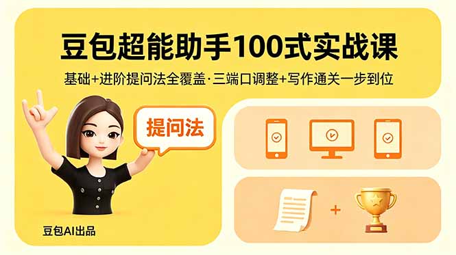 豆包超能助手100式实战课，基础+进阶提问法全覆盖，三端口调整+写作通关一步到位-创课坊