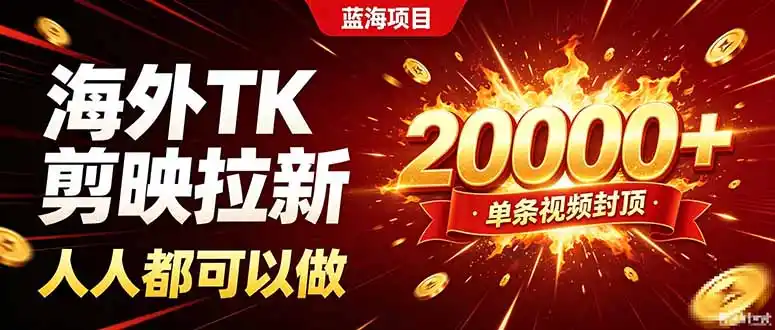 海外TK拉新新玩法，剪映就能做，不用经验不用粉丝，单条视频收益（因人而异，不承诺收益）上限20000+-创课坊