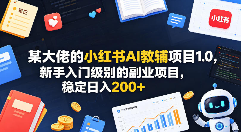 某大佬的小红书AI教辅项目1.0，新手入门级别的副业项目，稳定日入200+-创课坊