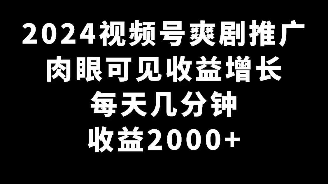 (9028期)2024视频号爽剧推广,肉眼可见的收益增长,每天几分钟收益2000+